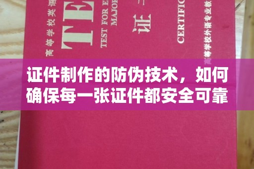 泰州证件制作的防伪技术，如何确保每一张证件都安全可靠