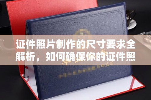 崖州证件照片制作的尺寸要求全解析，如何确保你的证件照符合标准