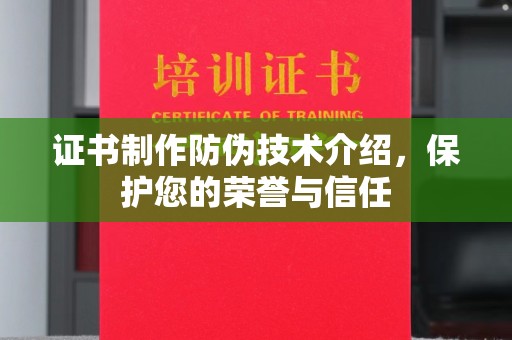 湘乡证书制作防伪技术介绍，保护您的荣誉与信任